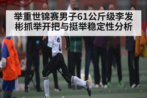 举重世锦赛男子61公斤级李发彬抓举开把与挺举稳定性分析
