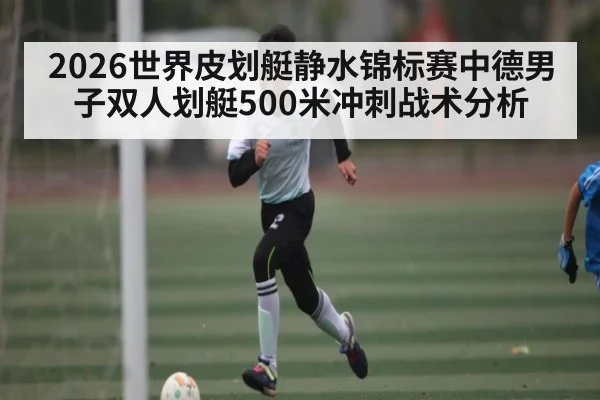 2026世界皮划艇静水锦标赛中德男子双人划艇500米冲刺战术分析